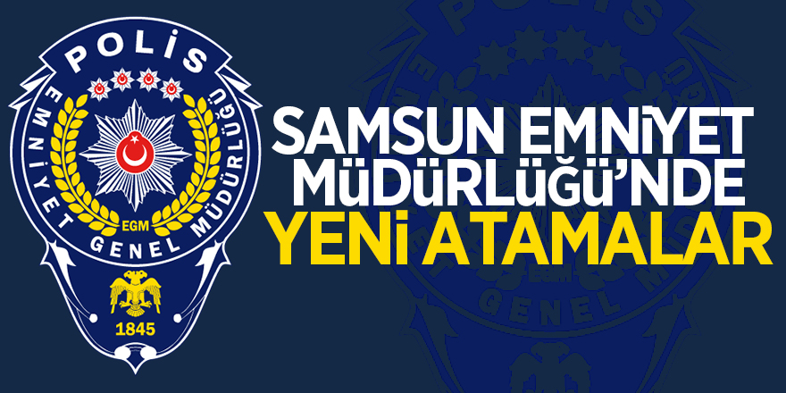 Samsun Emniyet Müdürlüğü’nde yeni atamalar 