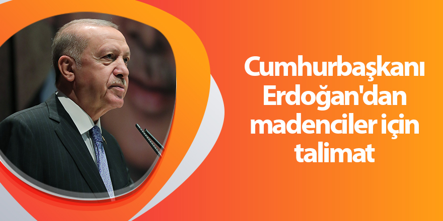 Cumhurbaşkanı Erdoğan'dan madenciler için talimat