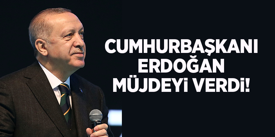 Cumhurbaşkanı Erdoğan müjdeyi verdi!