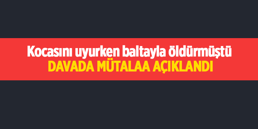 Kocasını uyurken baltayla öldürmüştü ! Davada mütalaa açıklandı