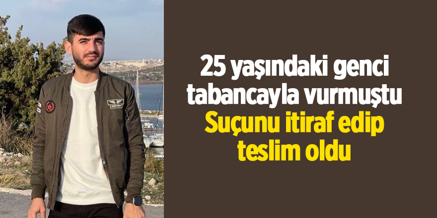 25 yaşındaki genci tabancayla vurmuştu! Suçunu itiraf edip teslim oldu