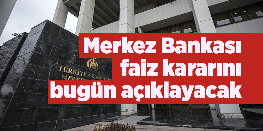 Merkez Bankası faiz kararını bugün açıklayacak