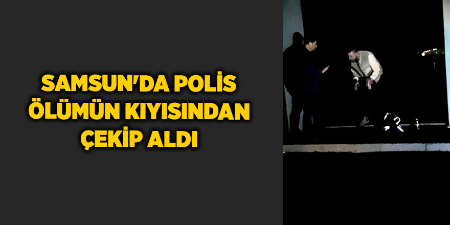 Samsun'da polis ölümün kıyısından çekip aldı - samsun haber