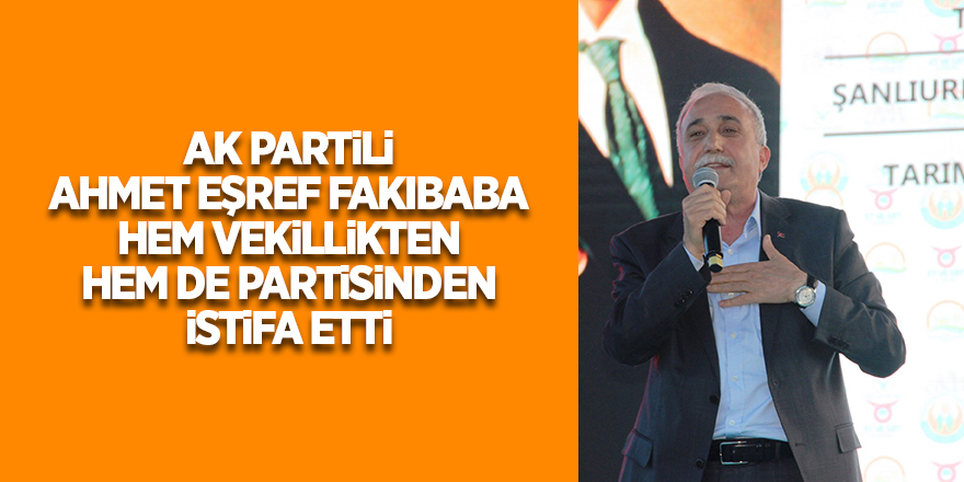 AK Partili Ahmet Eşref Fakıbaba hem vekillikten hem de partisinden istifa etti