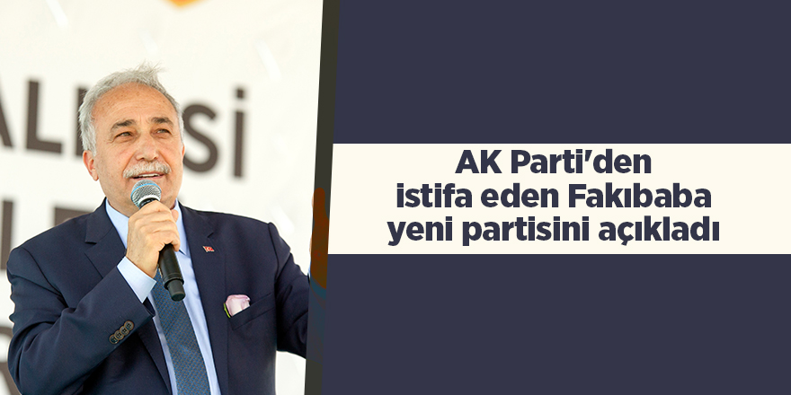 AK Parti'den istifa eden Fakıbaba yeni partisini açıkladı