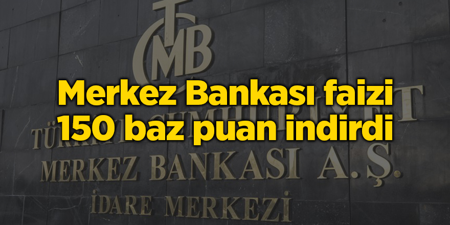 Merkez Bankası faizi 150 baz puan indirdi