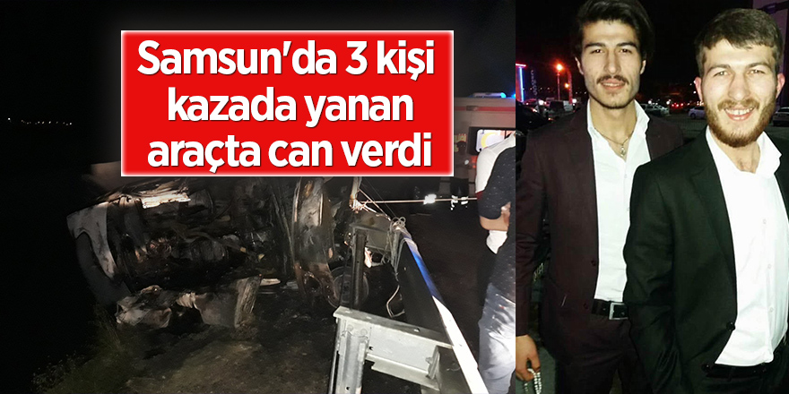 Samsun'da 3 kişi kazada yanan araçta can verdi