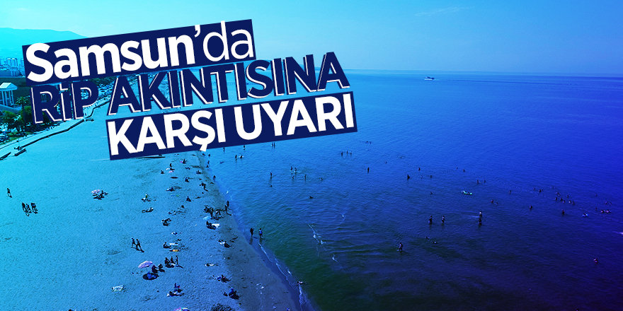 Samsun’da rip akıntısına karşı uyarı 