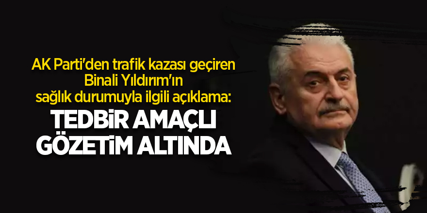 AK Parti'den trafik kazası geçiren Binali Yıldırım'ın sağlık durumuyla ilgili açıklama: Tedbir amaçlı gözetim altında