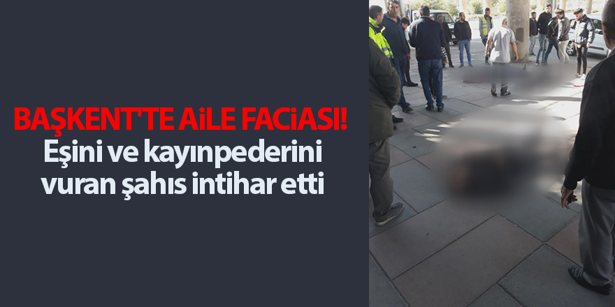 Başkent'te aile faciası!  Eşini ve kayınpederini vuran şahıs intihar etti