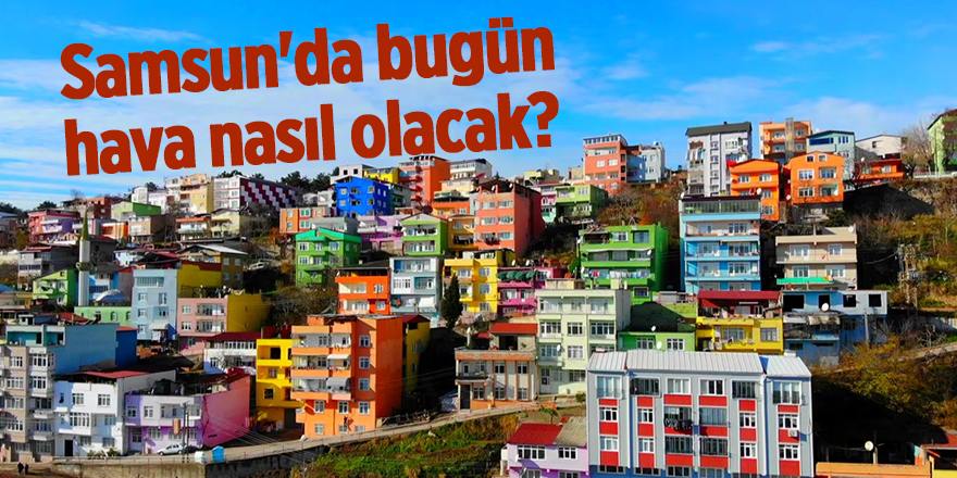 Samsun'da bugün hava nasıl olacak? - samsun haber