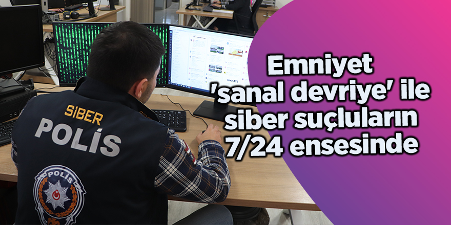 Emniyet 'sanal devriye' ile siber suçluların 7/24 ensesinde