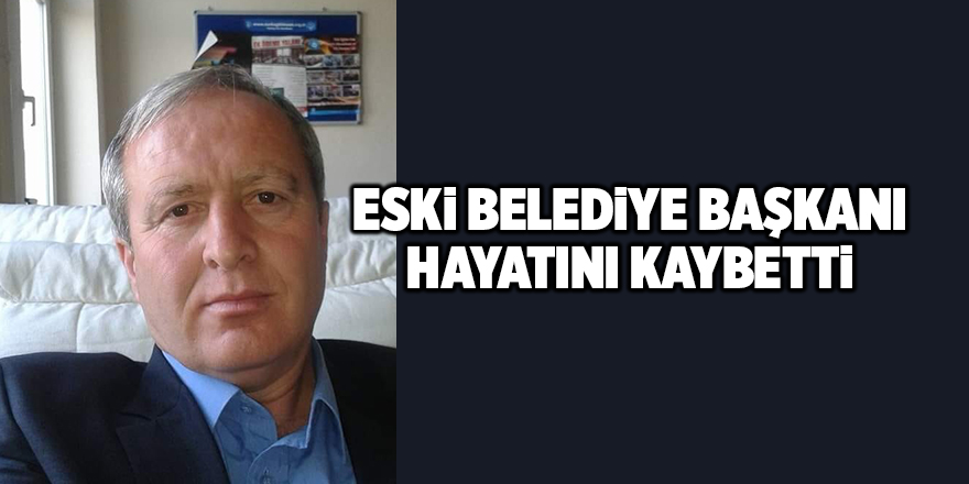 Eski Belediye Başkanı hayatını kaybetti