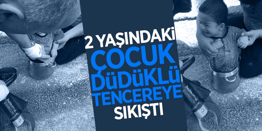 2 yaşındaki çocuk düdüklü tencereye sıkıştı