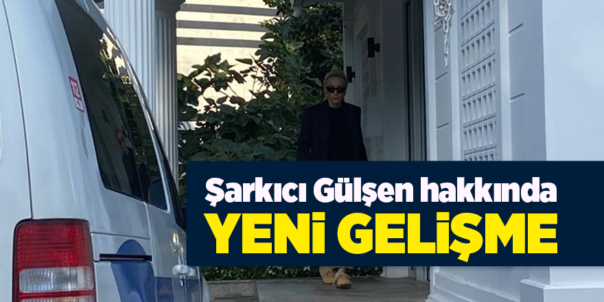 Şarkıcı Gülşen hakkında yeni gelişme