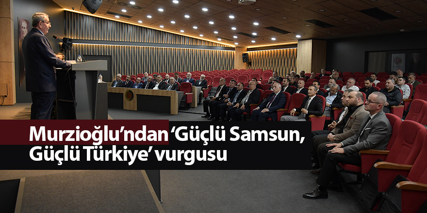 Murzioğlu’ndan ‘Güçlü Samsun, Güçlü Türkiye’ vurgusu - samsun haber