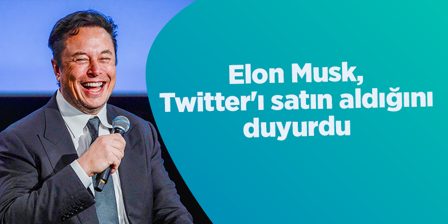 Elon Musk, Twitter'ı satın aldığını duyurdu