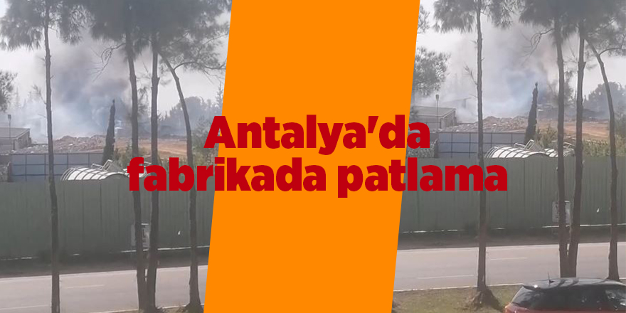 Antalya'da fabrikada patlama