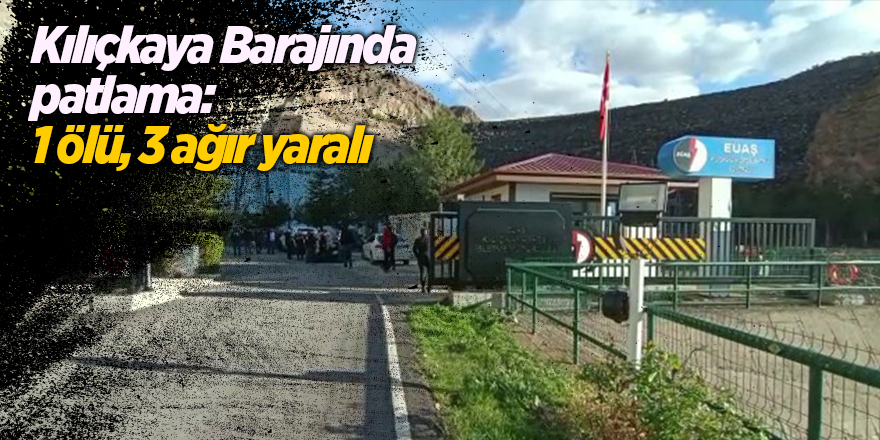 Kılıçkaya Barajında patlama: 1 ölü, 3 ağır yaralı