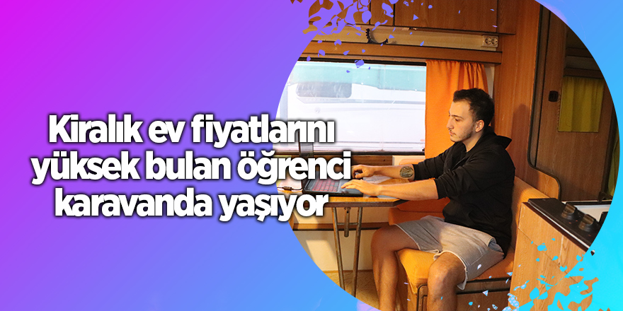 Kiralık ev fiyatlarını yüksek bulan öğrenci karavanda yaşıyor - samsun haber