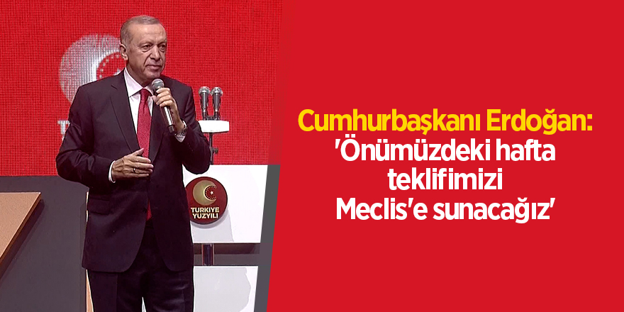 Cumhurbaşkanı Erdoğan: 'Önümüzdeki hafta teklifimizi Meclis'e sunacağız'