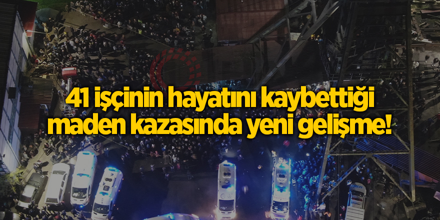 41 işçinin hayatını kaybettiği maden kazasında yeni gelişme!