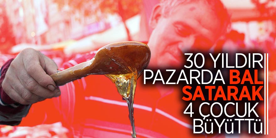 30 yıldır pazarda bal satarak 4 çocuk büyüttü