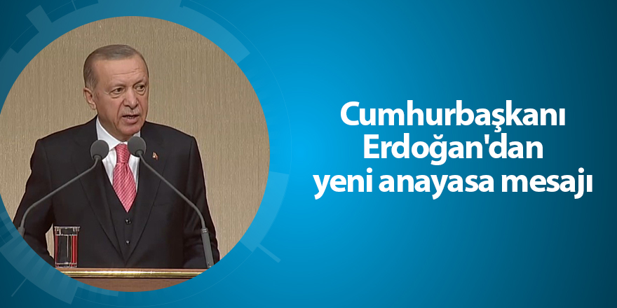 Cumhurbaşkanı Erdoğan'dan yeni anayasa mesajı