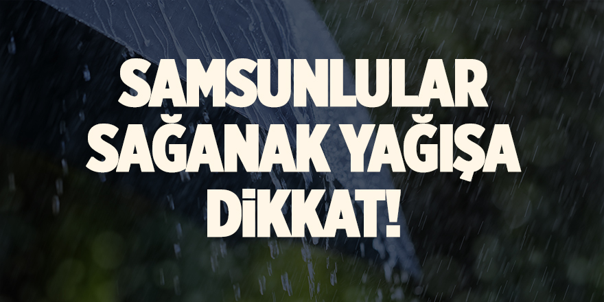 Samsunlular sağanak yağışa dikkat! - samsun haber