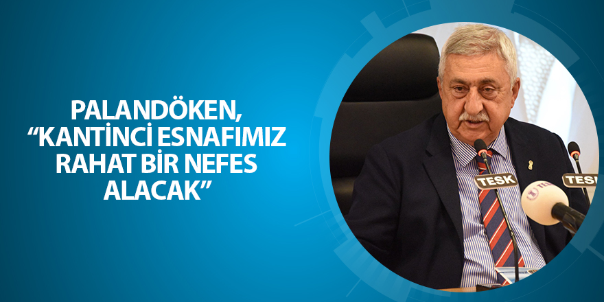 PALANDÖKEN, “KANTİNCİ ESNAFIMIZ RAHAT BİR NEFES ALACAK”