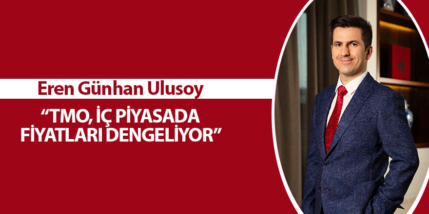 Eren Günhan Ulusoy: “TMO, İÇ PİYASADA FİYATLARI DENGELİYOR”