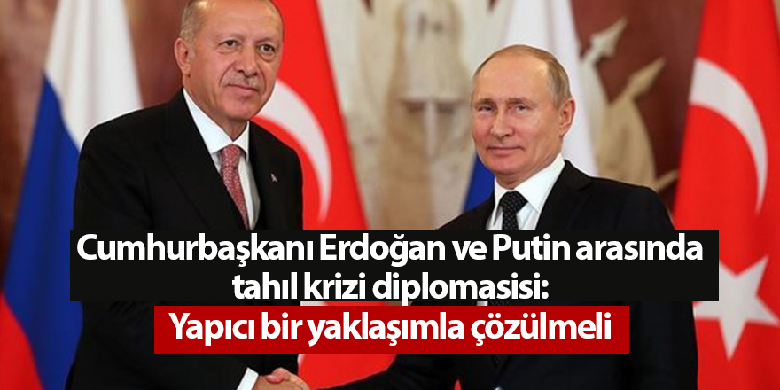 Cumhurbaşkanı Erdoğan ve Putin arasında tahıl krizi diplomasisi: Yapıcı bir yaklaşımla çözülmeli