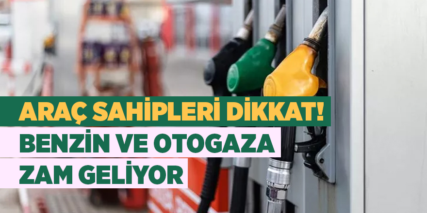 Araç sahipleri dikkat! Benzin ve otogaza zam geliyor