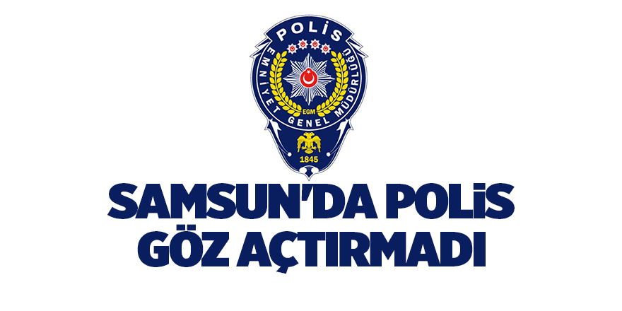 Samsun'da polis göz açtırmadı