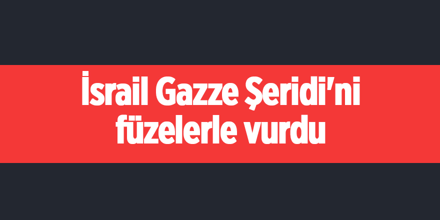 İsrail Gazze Şeridi'ni füzelerle vurdu