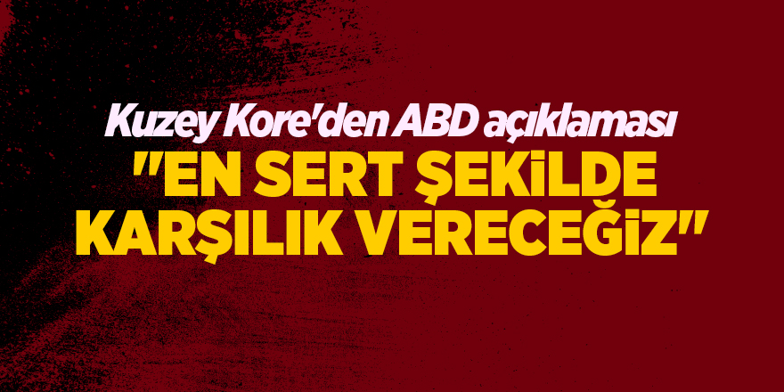 Kuzey Kore'den ABD açıklaması  "En sert şekilde karşılık vereceğiz"