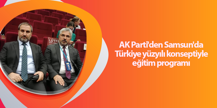 AK Parti'den Samsun'da Türkiye yüzyılı konseptiyle eğitim programı - samsun haber