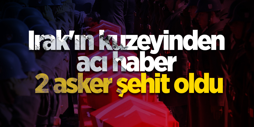 Irak'ın kuzeyinden acı haber!  2 asker şehit oldu