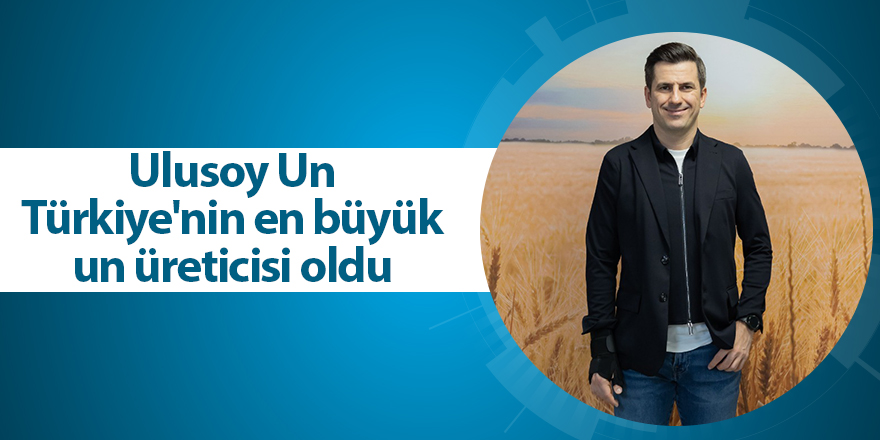 Ulusoy Un Türkiye'nin en büyük un üreticisi oldu