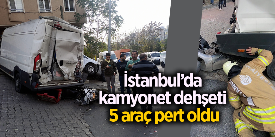 İstanbul’da kamyonet dehşeti  5 araç pert oldu