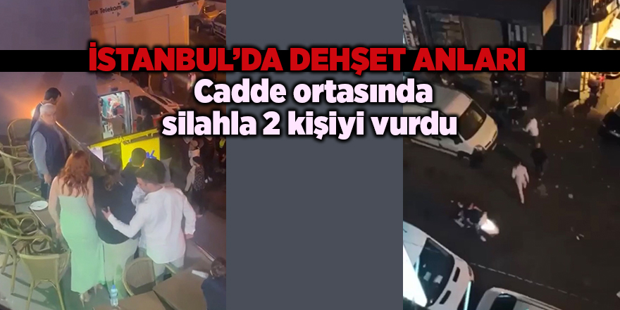 İstanbul’da dehşet anları! Cadde ortasında silahla 2 kişiyi vurdu