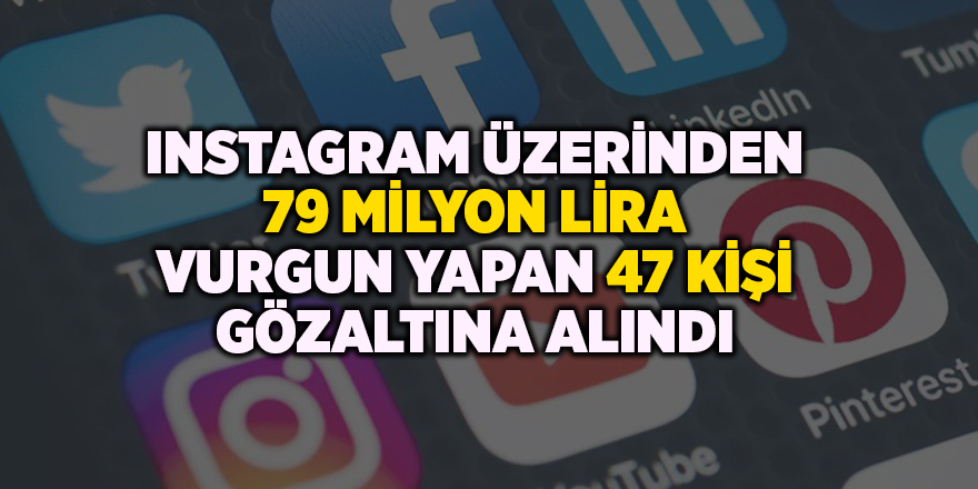 Instagram üzerinden 79 milyon lira vurgun yapan 47 kişi gözaltına alındı