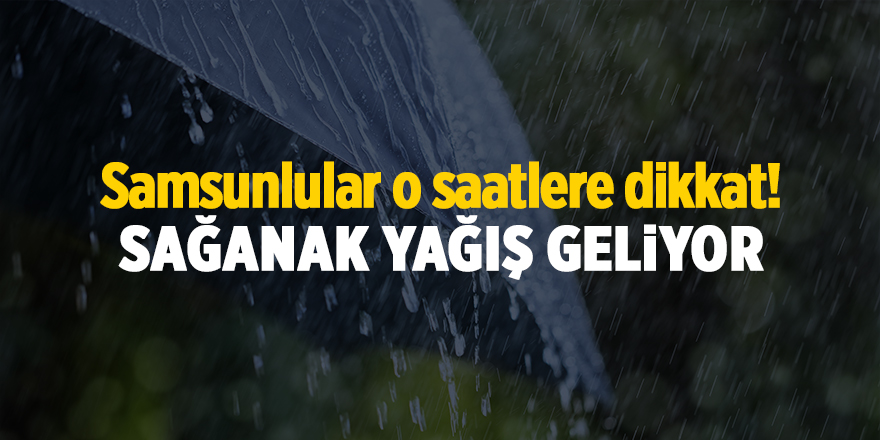 Samsunlular o saatlere dikkat! Sağanak yağış geliyor - samsun haber