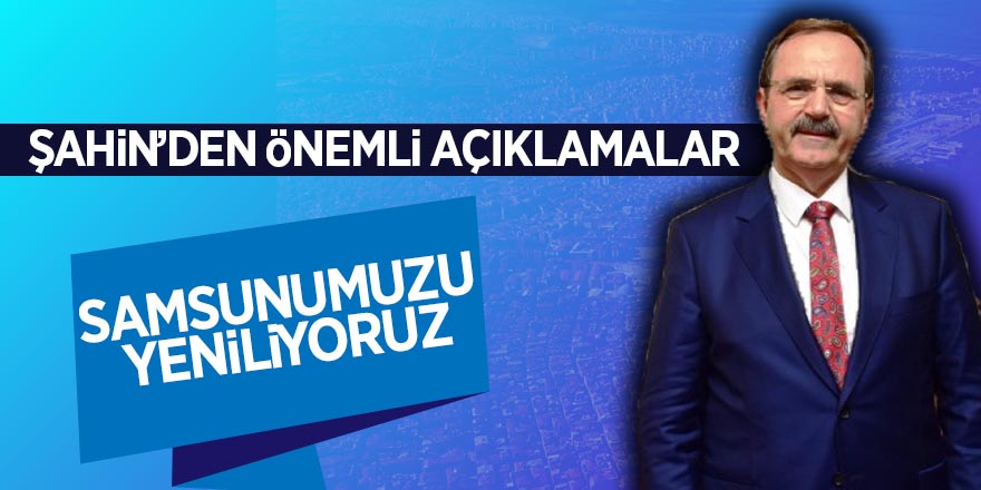 Başkan Şahin: " Samsunumuzu yeniliyoruz" 