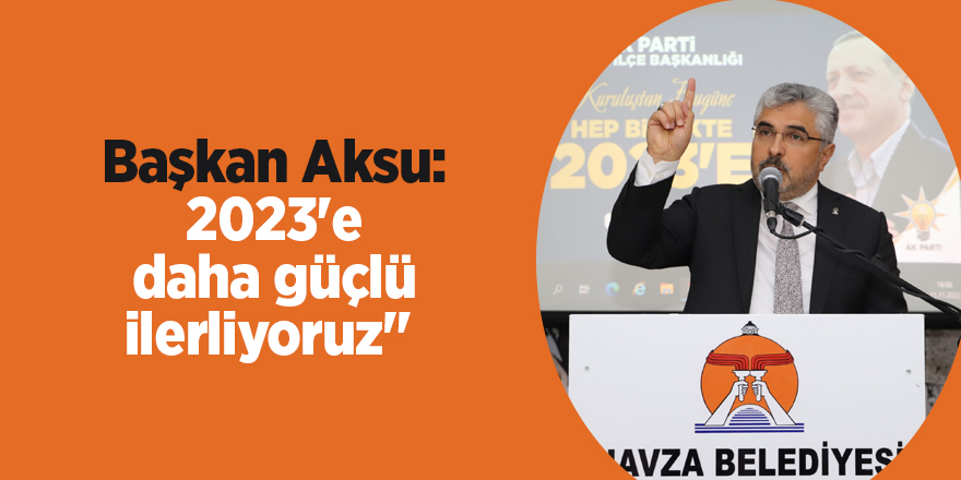 Başkan Aksu: 2023'e daha güçlü ilerliyoruz" 