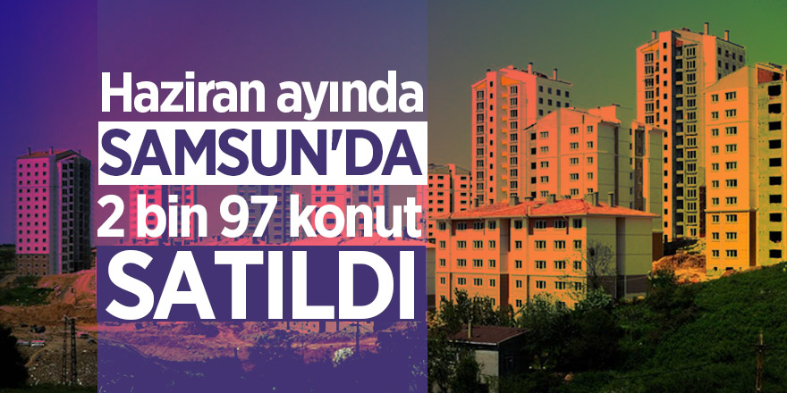 Haziran ayında Samsun'da 2 bin 97 konut satıldı 