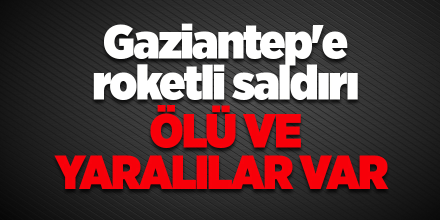 Gaziantep'e roketli saldırı ölü ve yaralılar var 