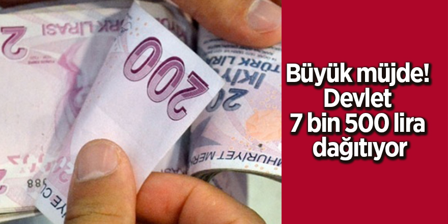 Büyük müjde! Devlet 7 bin 500 lira dağıtıyor