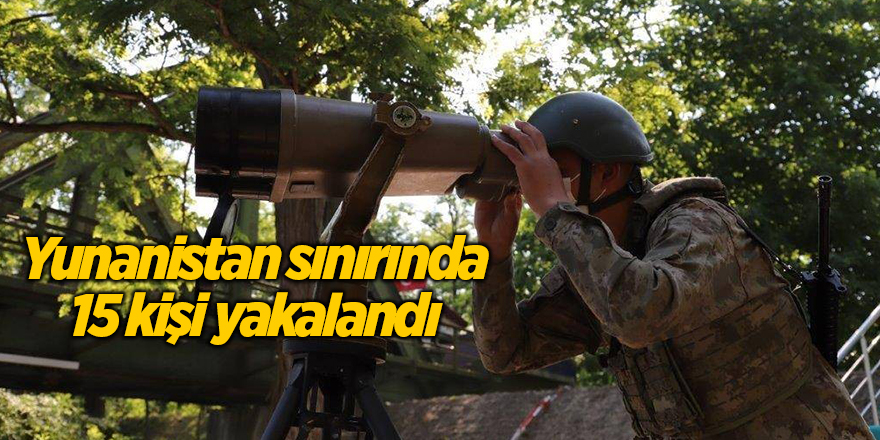 Yunanistan sınırında 15 kişi yakalandı