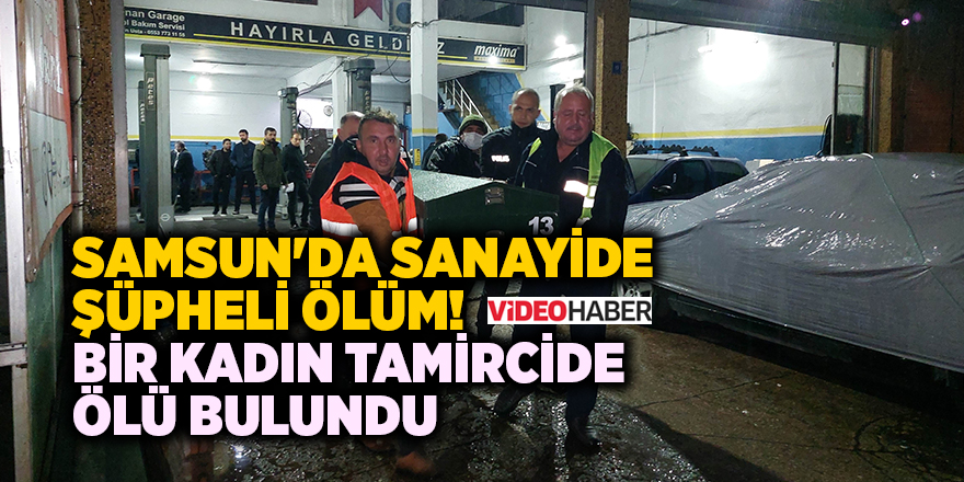 Samsun'da sanayide şüpheli ölüm!  Bir kadın tamircide ölü bulundu